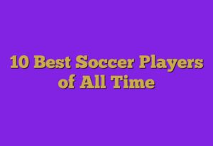 10 Best Soccer Players of All Time
