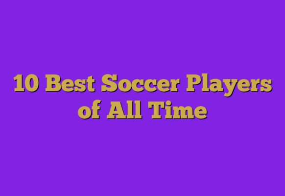 10 Best Soccer Players of All Time