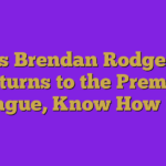 As Brendan Rodgers Returns to the Premier League, Know How H…