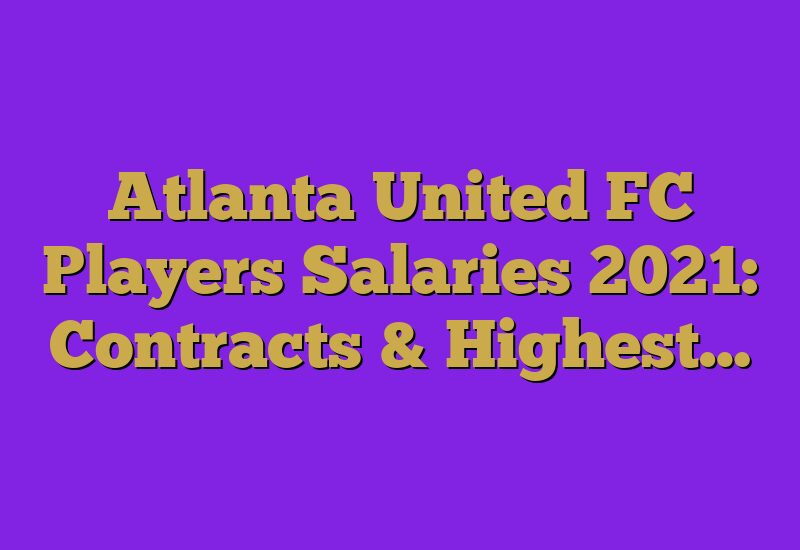 Atlanta United FC Players Salaries 2021: Contracts & Highest…