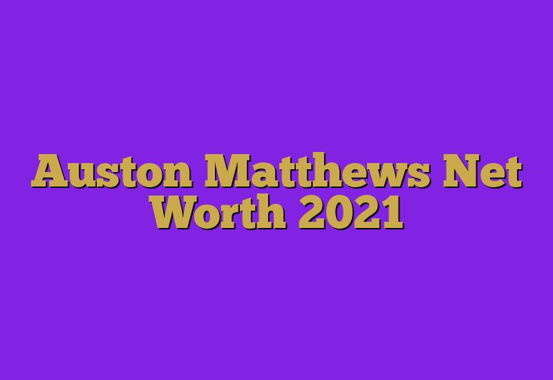 Auston Matthews Net Worth 2021