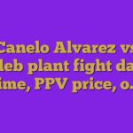 Canelo Alvarez vs Caleb plant fight date, time, PPV price, o…