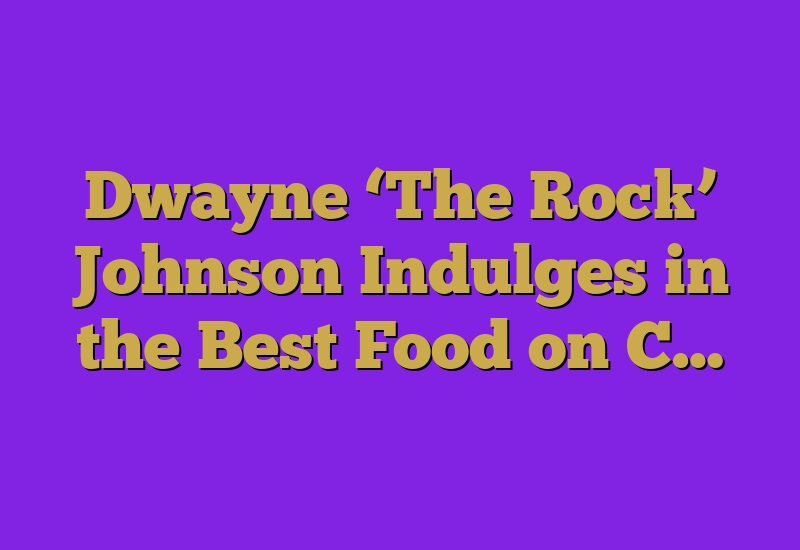 Dwayne ‘The Rock’ Johnson Indulges in the Best Food on C…