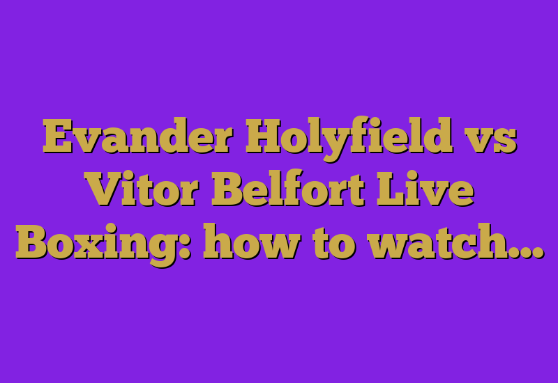 Evander Holyfield vs Vitor Belfort Live Boxing: how to watch…