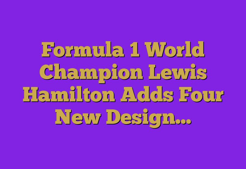 Formula 1 World Champion Lewis Hamilton Adds Four New Design…