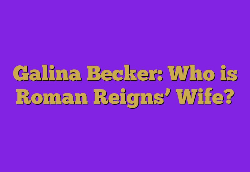 Galina Becker: Who is Roman Reigns’ Wife?
