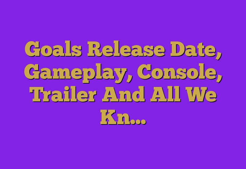 Goals Release Date, Gameplay, Console, Trailer And All We Kn…