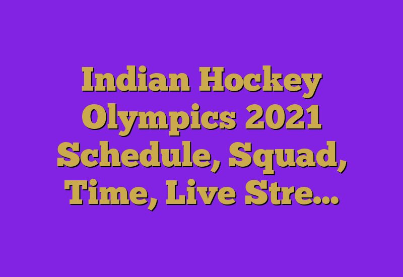 Indian Hockey Olympics 2021 Schedule, Squad, Time, Live Stre…