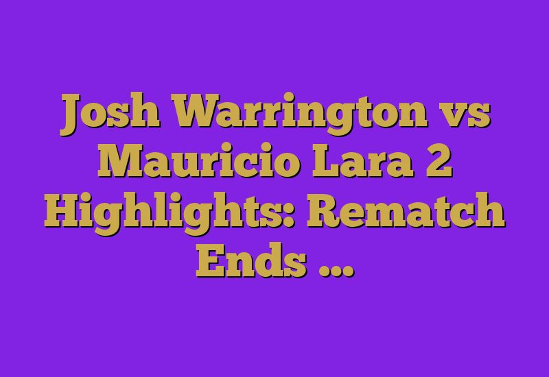 Josh Warrington vs Mauricio Lara 2 Highlights: Rematch Ends …