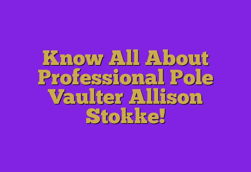 Know All About Professional Pole Vaulter Allison Stokke!