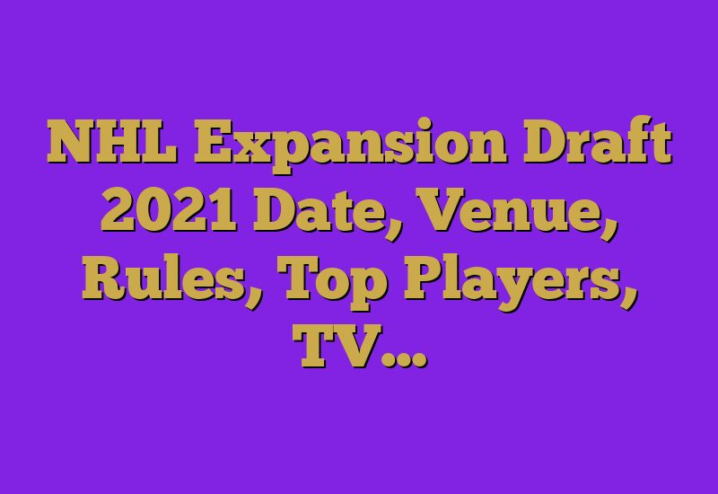 NHL Expansion Draft 2021 Date, Venue, Rules, Top Players, TV…