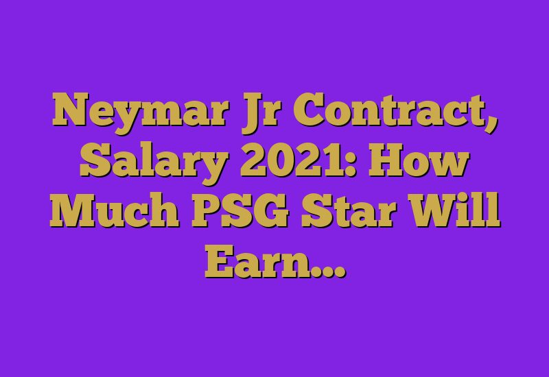 Neymar Jr Contract, Salary 2023: How Much PSG Star Will Earn…