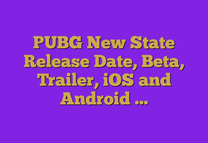 PUBG New State Release Date, Beta, Trailer, iOS and Android …