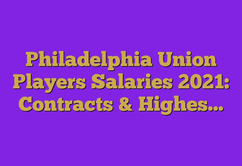 Philadelphia Union Players Salaries 2023: Contracts & Highes…