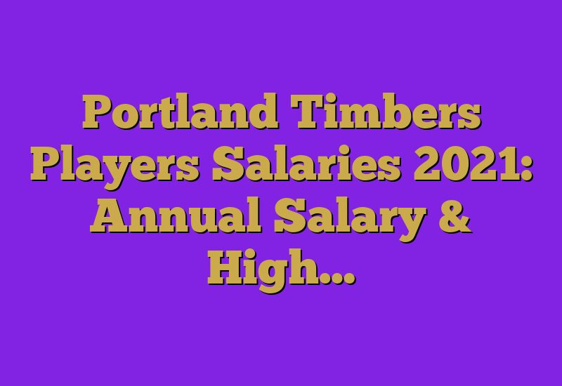 Portland Timbers Players Salaries 2021: Annual Salary & High…