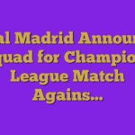 Real Madrid Announce Squad for Champions League Match Agains…