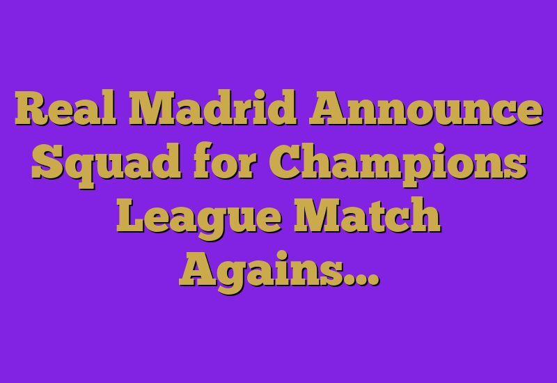 Real Madrid Announce Squad for Champions League Match Agains…