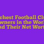 Richest Football Club Owners in the World and Their Net Wort…