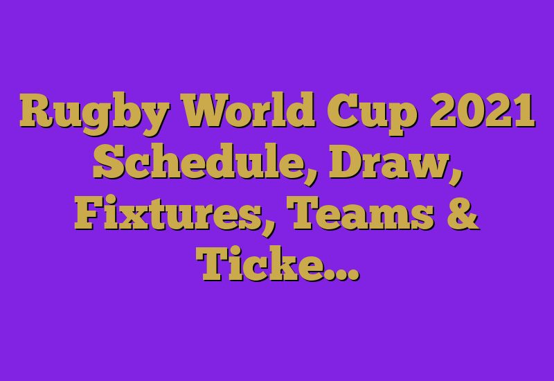 Rugby World Cup 2021 Schedule, Draw, Fixtures, Teams & Ticke…
