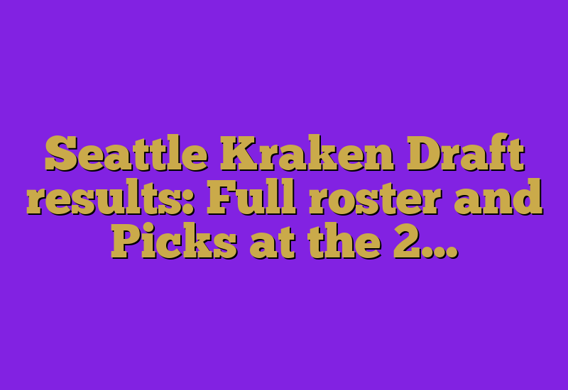 Seattle Kraken Draft results: Full roster and Picks at the 2…