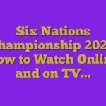Six Nations Championship 2023: How to Watch Online and on TV…