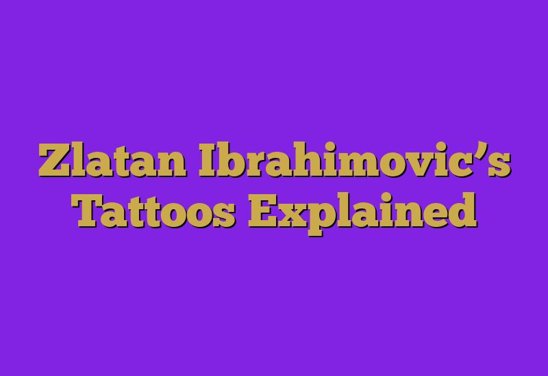 Zlatan Ibrahimovic’s Tattoos Explained
