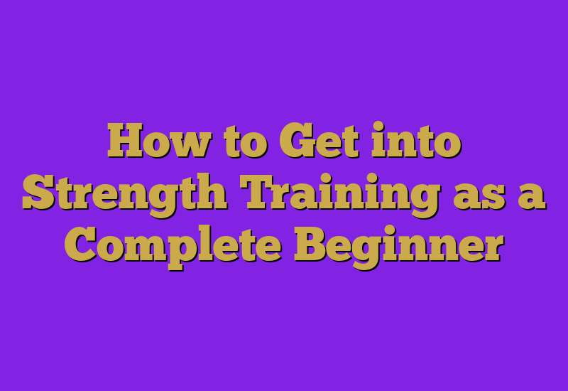 How to Get into Strength Training as a Complete Beginner