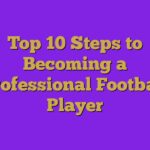 Top 10 Steps to Becoming a Professional Football Player