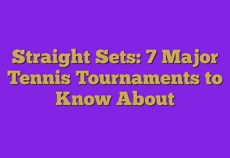 Straight Sets: 7 Major Tennis Tournaments to Know About