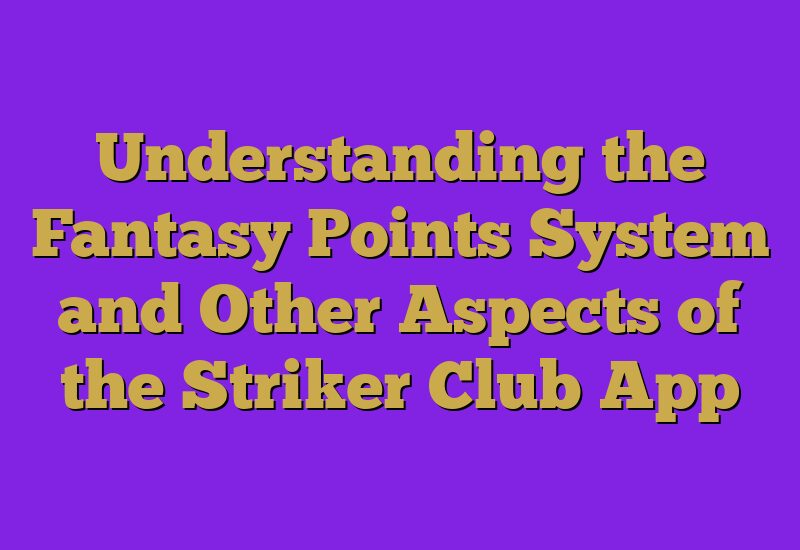 Understanding the Fantasy Points System and Other Aspects of the Striker Club App