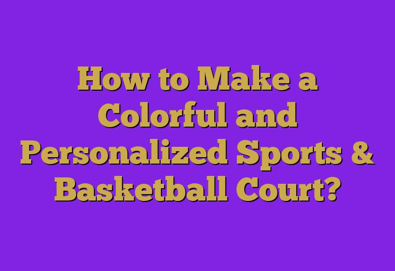 How to Make a Colorful and Personalized Sports & Basketball Court?