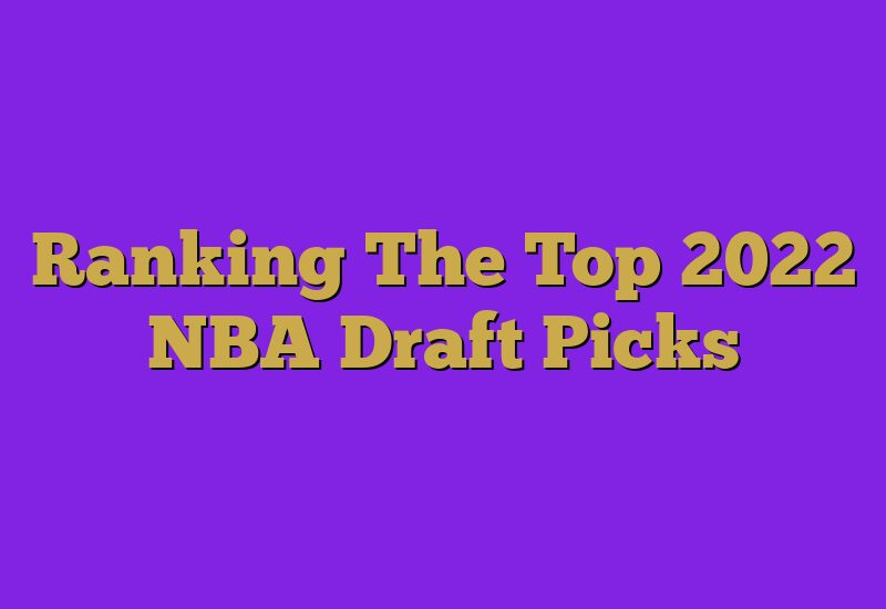 Ranking The Top 2022 NBA Draft Picks