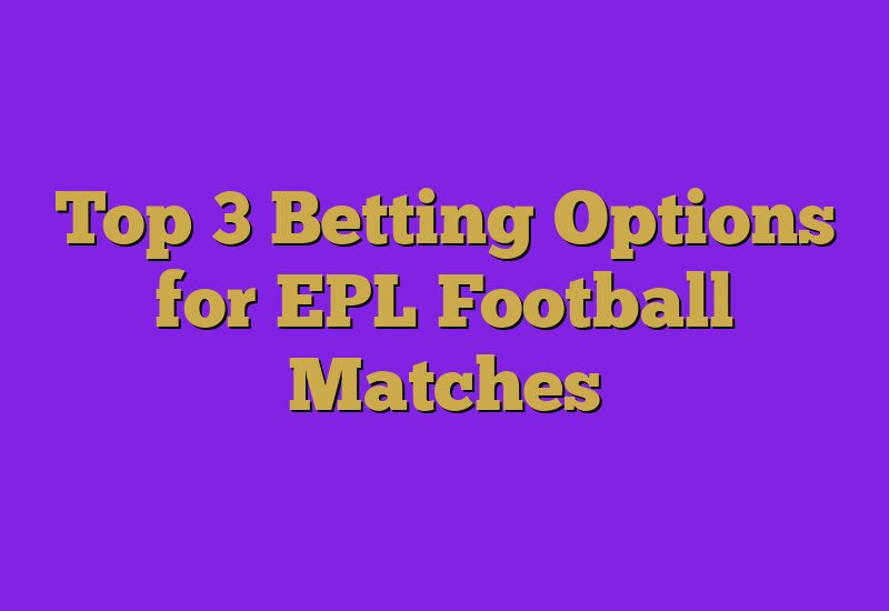 Top 3 Betting Options for EPL Football Matches