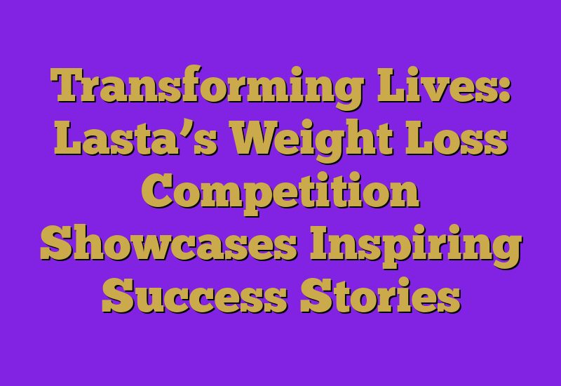 Transforming Lives: Lasta’s Weight Loss Competition Showcases Inspiring Success Stories