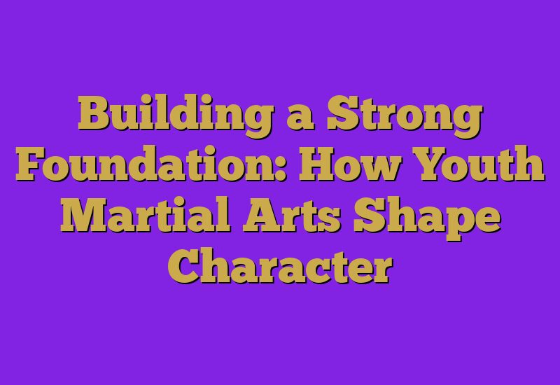 Building a Strong Foundation: How Youth Martial Arts Shape Character