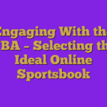 Engaging With the NBA – Selecting the Ideal Online Sportsbook