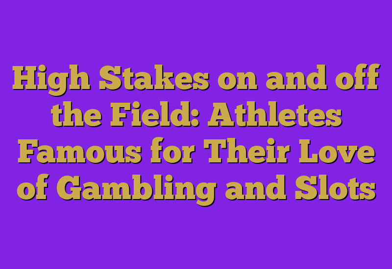 High Stakes on and off the Field: Athletes Famous for Their Love of Gambling and Slots