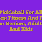 Pickleball For All Ages: Fitness And Fun For Seniors, Adults, And Kids