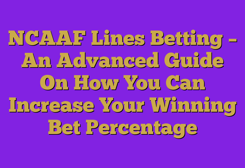 NCAAF Lines Betting – An Advanced Guide On How You Can Increase Your Winning Bet Percentage