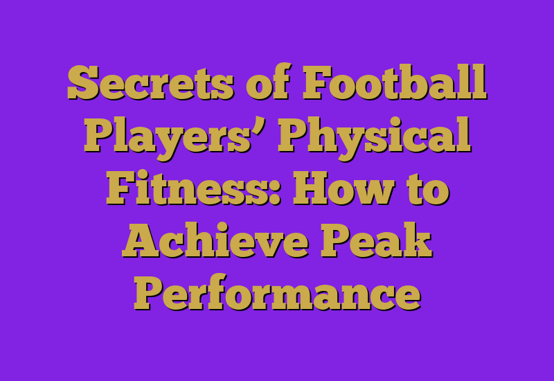 Secrets of Football Players’ Physical Fitness: How to Achieve Peak Performance