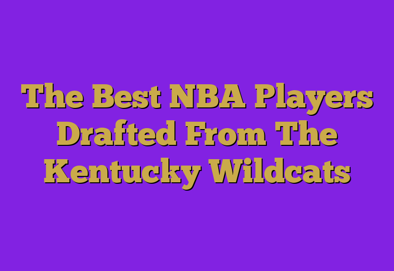 The Best NBA Players Drafted From The Kentucky Wildcats