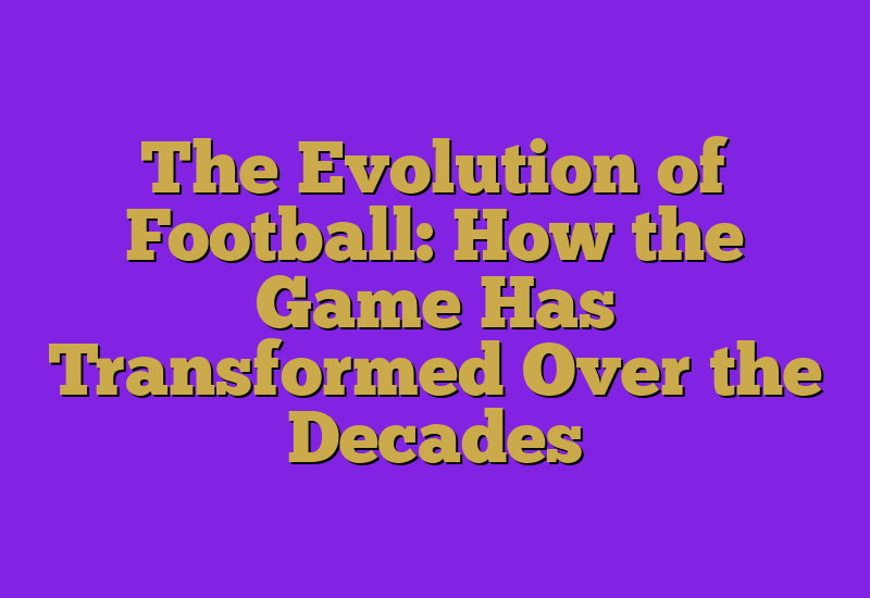 The Evolution of Football: How the Game Has Transformed Over the Decades