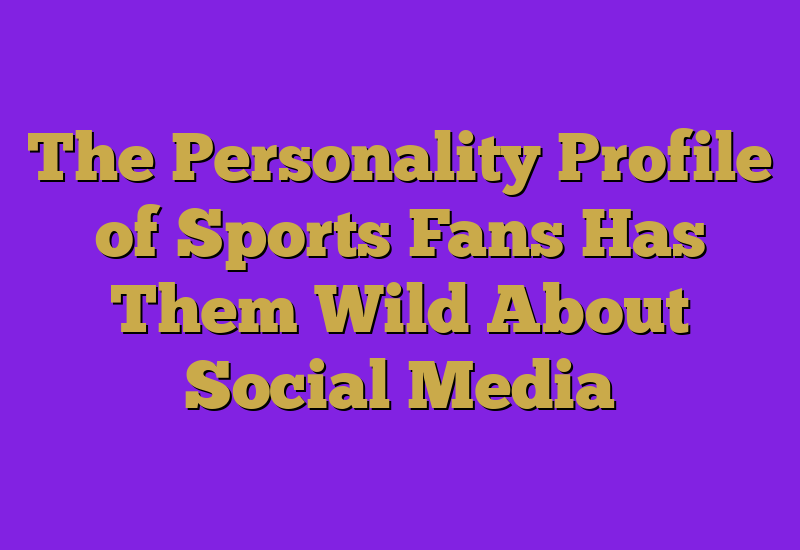 The Personality Profile of Sports Fans Has Them Wild About Social Media