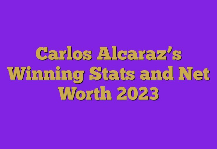 Carlos Alcaraz’s Winning Stats and Net Worth 2023