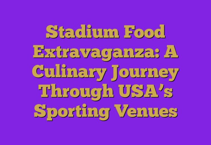 Stadium Food Extravaganza: A Culinary Journey Through USA’s Sporting Venues