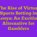 The Rise of Virtual Sports Betting in Kenya: An Exciting Alternative for Gamblers 