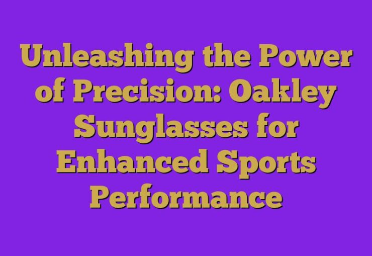 Unleashing the Power of Precision: Oakley Sunglasses for Enhanced Sports Performance