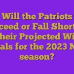 Will the Patriots Exceed or Fall Short of Their Projected Win Totals for the 2023 NFL season?