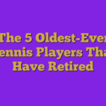 The 5 Oldest-Ever Tennis Players That Have Retired