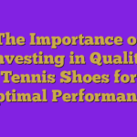 The Importance of Investing in Quality Tennis Shoes for Optimal Performance